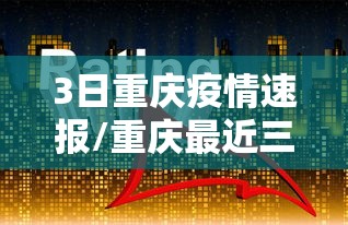 3日重庆疫情速报/重庆最近三天以来的疫情情况 3日重庆疫情速报/重庆最近三天以来的疫情情况