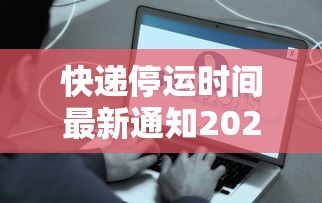 快递停运时间最新通知2021官方/快递停运最新消息今天