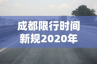 成都限行时间新规2020年4月/成都限行新规定 成都限行时间新规2020年4月/成都限行新规定