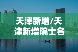 天津新增/天津新增院士名单 天津新增/天津新增院士名单