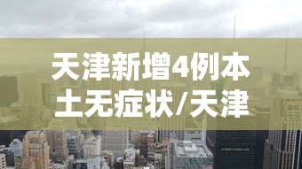 天津新增4例本土无症状/天津新增1例无症状患者 详情公布 天津新增4例本土无症状/天津新增1例无症状患者 详情公布