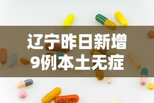 辽宁昨日新增9例本土无症状:辽宁刚刚发布最新消息今天 辽宁昨日新增9例本土无症状:辽宁刚刚发布最新消息今天