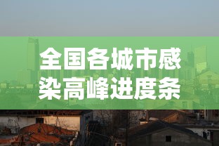 全国各城市感染高峰进度条/全国新冠各省感染人数