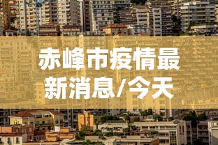 赤峰市疫情最新消息/今天赤峰最新通知公告 赤峰市疫情最新消息/今天赤峰最新通知公告