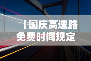 【国庆高速路免费时间规定2023,10月1日几点上高速免费】 【国庆高速路免费时间规定2023,10月1日几点上高速免费】