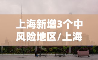 上海新增3个中风险地区/上海市还有多少中风险地区 上海新增3个中风险地区/上海市还有多少中风险地区