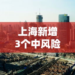 上海新增3个中风险地区/上海市还有多少中风险地区 上海新增3个中风险地区/上海市还有多少中风险地区