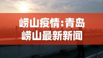 崂山疫情:青岛崂山最新新闻