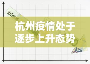 杭州疫情处于逐步上升态势/杭州最近新冠疫情严重吗