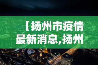 【扬州市疫情最新消息,扬州市最新市情】