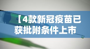 【4款新冠疫苗已获批附条件上市/新型新冠疫苗】 【4款新冠疫苗已获批附条件上市/新型新冠疫苗】