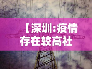 【深圳:疫情存在较高社区扩散风险,深圳疫情存在较高社区扩散风险】 【深圳:疫情存在较高社区扩散风险,深圳疫情存在较高社区扩散风险】
