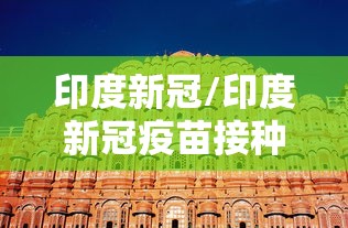 印度新冠/印度新冠疫苗接种率 印度新冠/印度新冠疫苗接种率