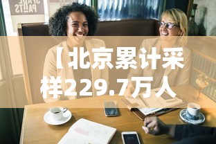 【北京累计采样229.7万人/北京新冠检出率】 【北京累计采样229.7万人/北京新冠检出率】