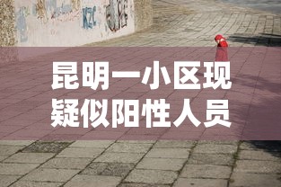 昆明一小区现疑似阳性人员(昆明最新感染人数) 昆明一小区现疑似阳性人员(昆明最新感染人数)
