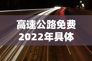 高速公路免费2022年具体时间（高速路免费时间表2027最新消息）