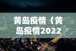 黄岛疫情(黄岛疫情2022226报道) 黄岛疫情(黄岛疫情2022226报道)
