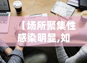 【场所聚集性感染明显,如何定义人员聚集场所】 【场所聚集性感染明显,如何定义人员聚集场所】