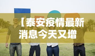 【泰安疫情最新消息今天又增加9人/泰安发布】 【泰安疫情最新消息今天又增加9人/泰安发布】