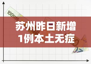 苏州昨日新增1例本土无症状:苏州昨日新增1例本土无症状病例 苏州昨日新增1例本土无症状:苏州昨日新增1例本土无症状病例