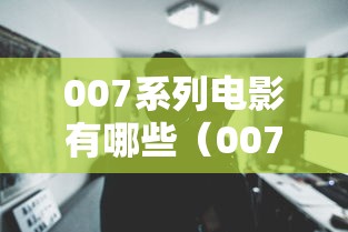 007系列电影有哪些(007系列电影有哪些?) 007系列电影有哪些(007系列电影有哪些?)