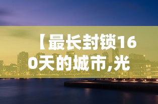 【最长封锁160天的城市,光遇墓土城堡在哪里】
