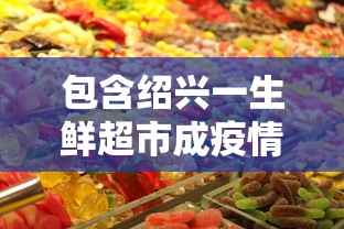包含绍兴一生鲜超市成疫情传播新焦点的词条 包含绍兴一生鲜超市成疫情传播新焦点的词条