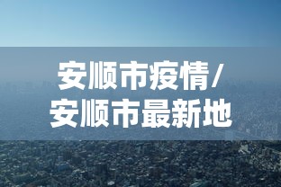 安顺市疫情/安顺市最新地图 安顺市疫情/安顺市最新地图