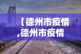 【德州市疫情,德州市疫情防控中心电话】 【德州市疫情,德州市疫情防控中心电话】