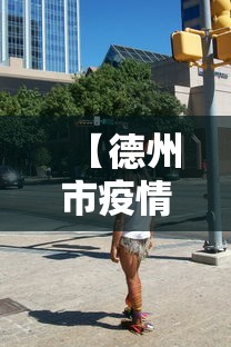 【德州市疫情,德州市疫情防控中心电话】 【德州市疫情,德州市疫情防控中心电话】