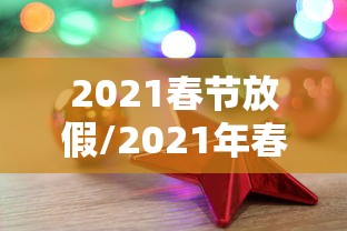 2021春节放假/2021年春节放假 2021春节放假/2021年春节放假