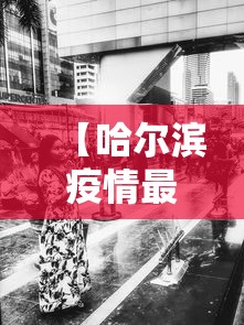 【哈尔滨疫情最新消息今天又增加9人/哈尔滨新冠病毒最新消息今天】