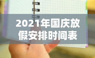 2021年国庆放假安排时间表/2021年国庆节放假通知 2021年国庆放假安排时间表/2021年国庆节放假通知