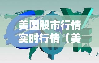 美国股市行情实时行情（美国股市行情实时行情谁在涨）
