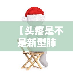 【头疼是不是新型肺炎的症状,头疼是不是新冠病毒的症状】 【头疼是不是新型肺炎的症状,头疼是不是新冠病毒的症状】