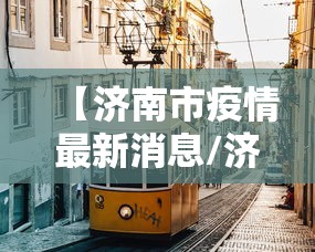 【济南市疫情最新消息/济南市疫情最新消息今天】 【济南市疫情最新消息/济南市疫情最新消息今天】