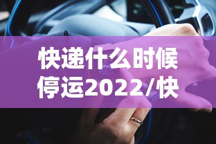 快递什么时候停运2022/快递什么时候停运2022最新消息