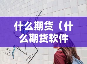 什么期货（什么期货软件好用）