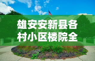 雄安安新县各村小区楼院全封闭（雄安安新县城怎么改造）