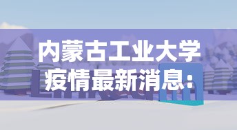 内蒙古工业大学疫情最新消息:内蒙古工业大学的官方网站