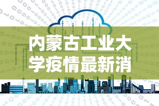 内蒙古工业大学疫情最新消息:内蒙古工业大学的官方网站