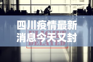 四川疫情最新消息今天又封了/四川疫情实时动态 四川疫情最新消息今天又封了/四川疫情实时动态