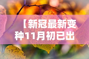 【新冠最新变种11月初已出现/新冠最新变种11月初已出现的病毒】 【新冠最新变种11月初已出现/新冠最新变种11月初已出现的病毒】