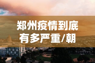 郑州疫情到底有多严重/朝晖一区二手房 郑州疫情到底有多严重/朝晖一区二手房
