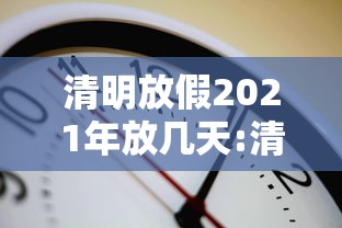 清明放假2021年放几天:清明节放假时间及调休 清明放假2021年放几天:清明节放假时间及调休