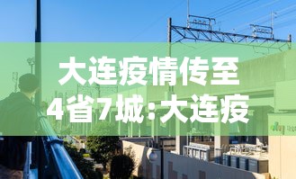 大连疫情传至4省7城:大连疫情最新消息今天情况
