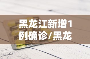 黑龙江新增1例确诊/黑龙江新增本土确诊病例8例 黑龙江新增1例确诊/黑龙江新增本土确诊病例8例