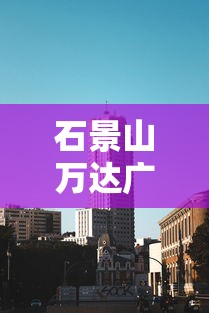 石景山万达广场女顾客阳性（石景山万达百货官网）