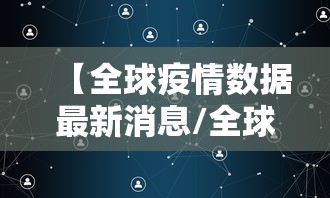 【全球疫情数据最新消息/全球疫情最新进展】