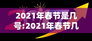 2021年春节是几号:2021年春节几号是三倍工资 2021年春节是几号:2021年春节几号是三倍工资
